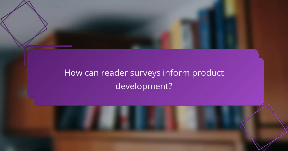 How can reader surveys inform product development?
