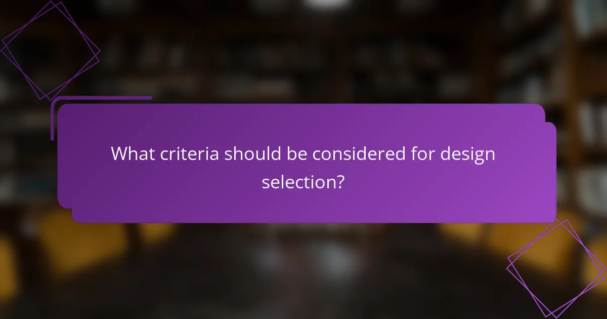 What criteria should be considered for design selection?