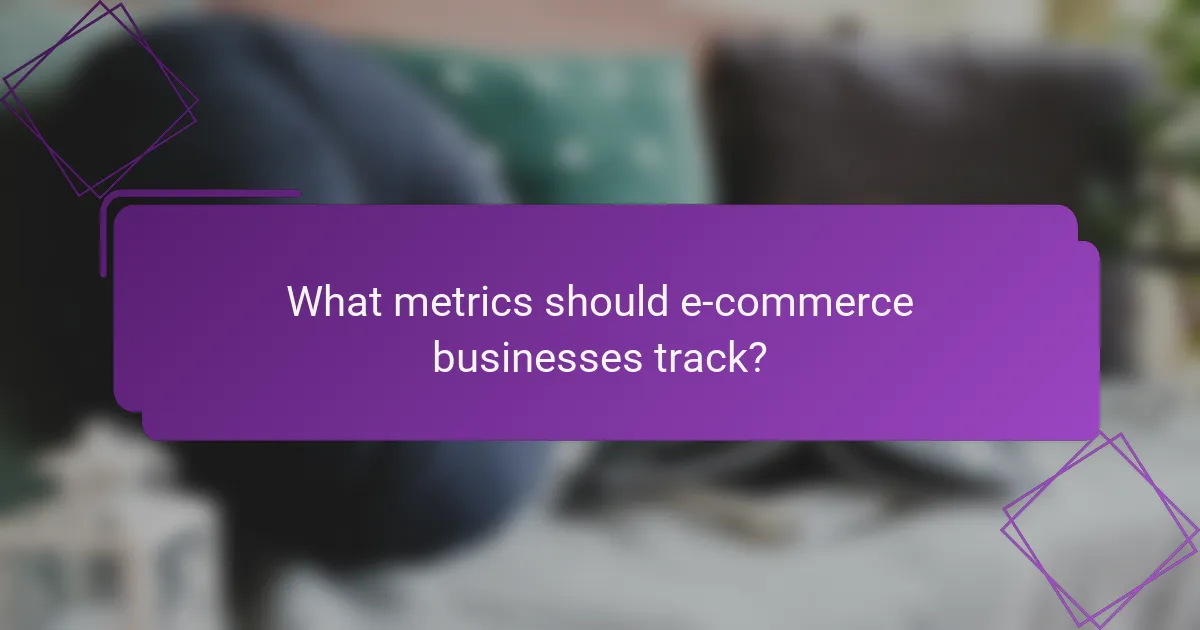 What metrics should e-commerce businesses track?